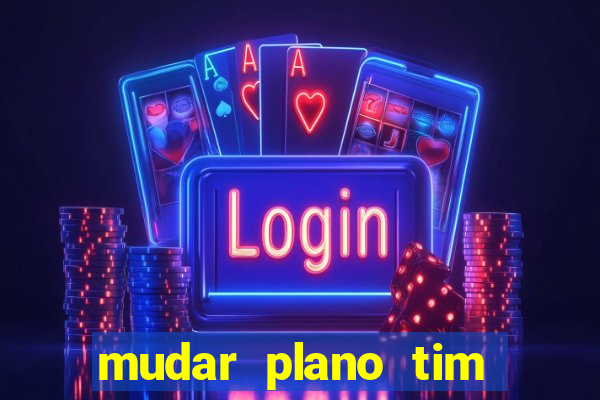 mudar plano tim mais barato